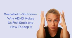 Overwhelm-Shutdown-Why-ADHD-Makes-Us-Feel-Stuck-and-How-To-Stop-It